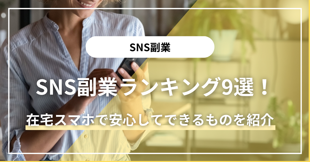 SNS副業ランキング9選！在宅スマホで安心して取り組めるものを紹介