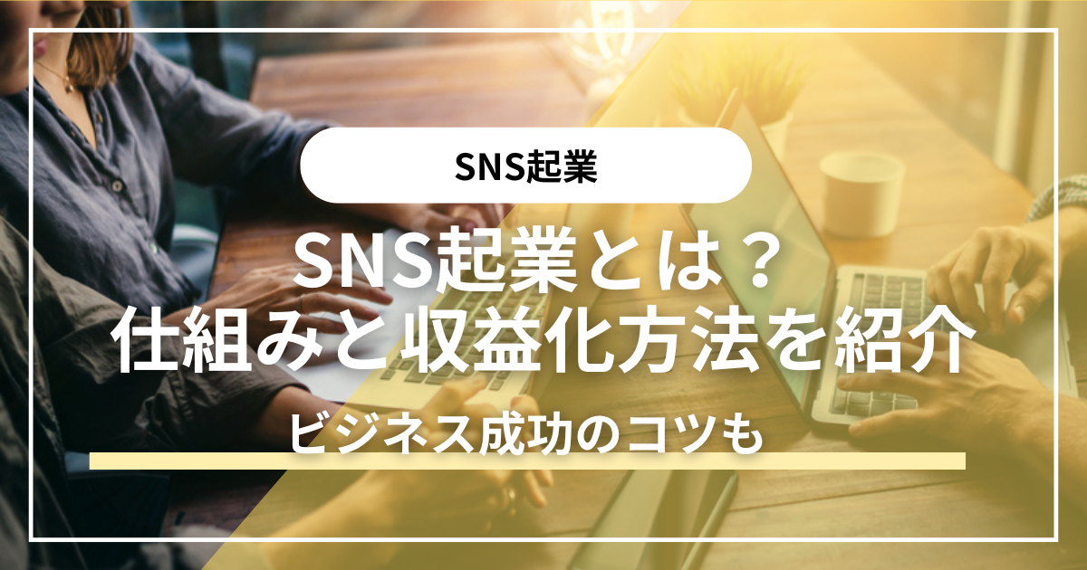 SNS起業とは？仕組みと収益化方法・ビジネス成功のコツも紹介