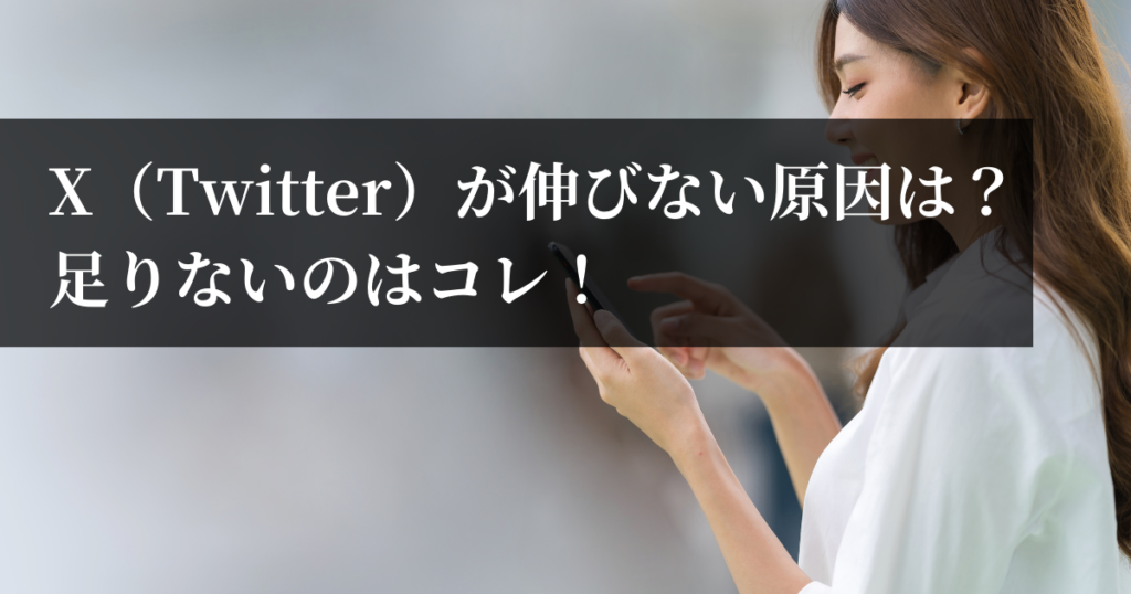 X（Twitter）が伸びない原因とは？足りないのはコレ！