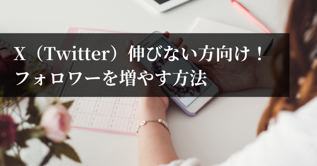 X（Twitter）伸びない方向け！フォロワーを増やす方法