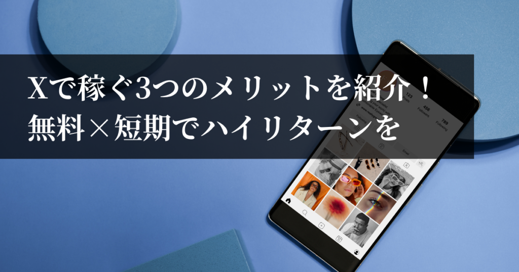 Xで稼ぐ3つのメリットを紹介！無料×短期でハイリターンを