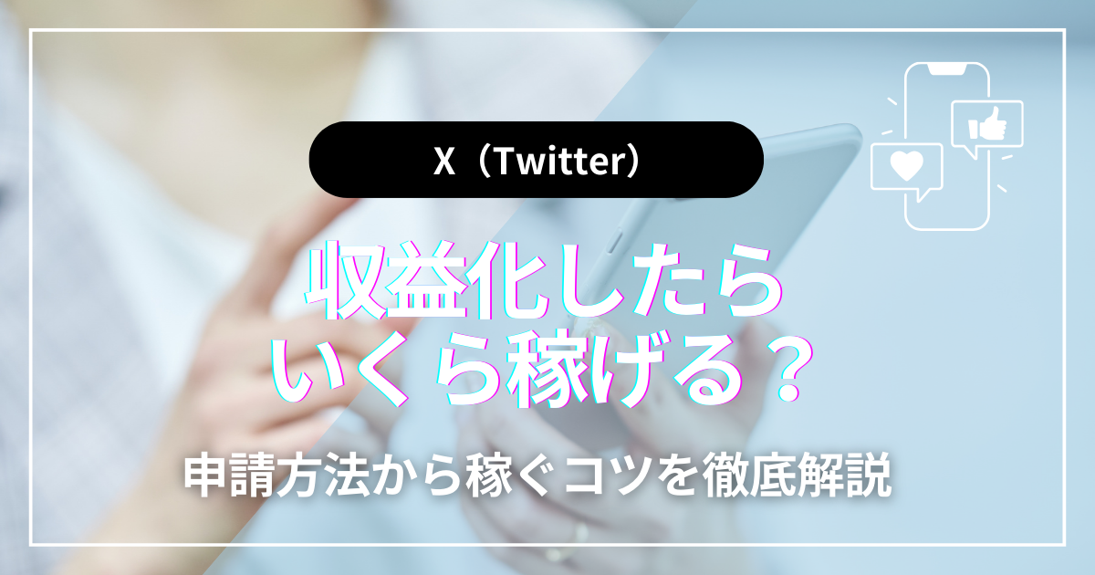 X（旧Twitter）で収益化したらいくら稼げる？申請方法から稼ぐコツを徹底解説