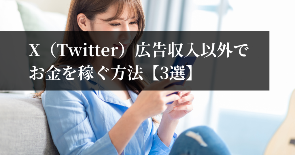 X（旧Twitter）で広告収入以外の方法でお金を稼ぐおすすめの方法【3選】