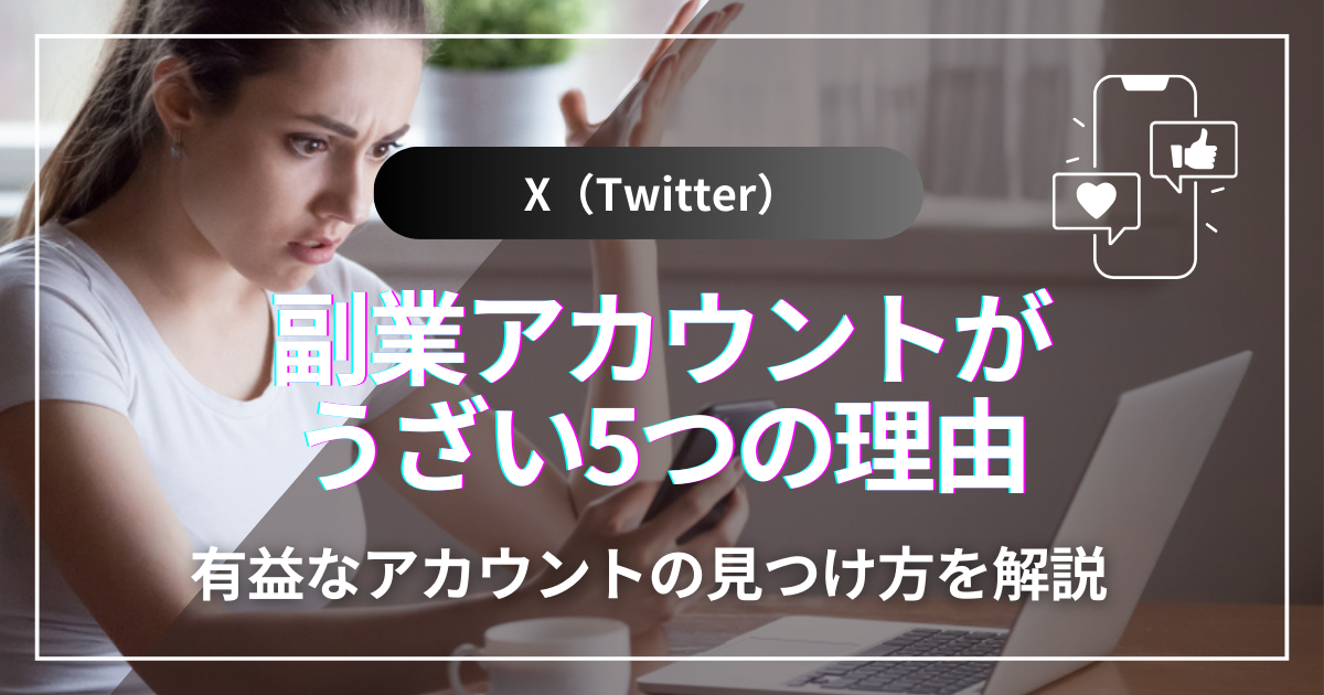 X（旧Twitter）の副業アカウントがうざい5つの理由と有益なアカウントの見つけ方を解説