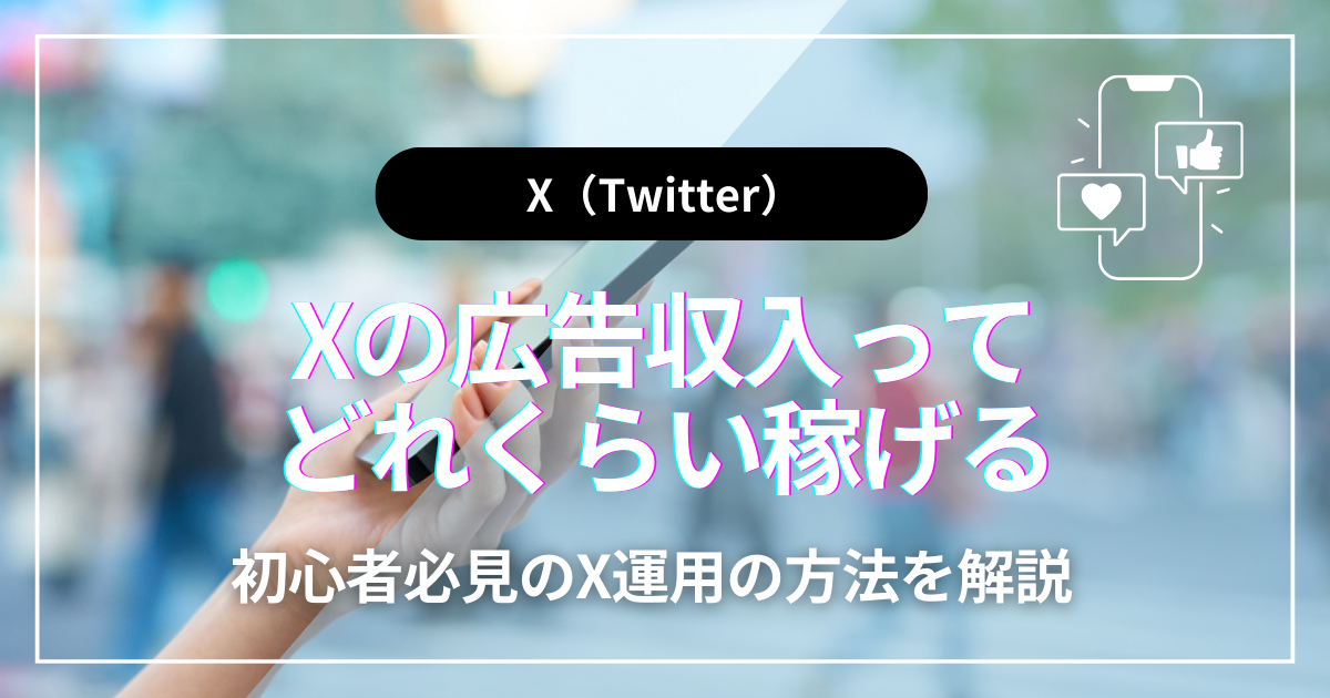 X（旧Twitter）の広告収入ってどれくらい稼げるの？初心者必見のX運用の方法を解説