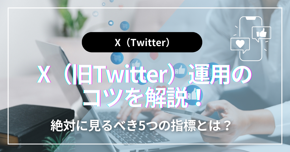 X（旧Twitter）運用のコツを解説！絶対に見るべき5つの指標とは？