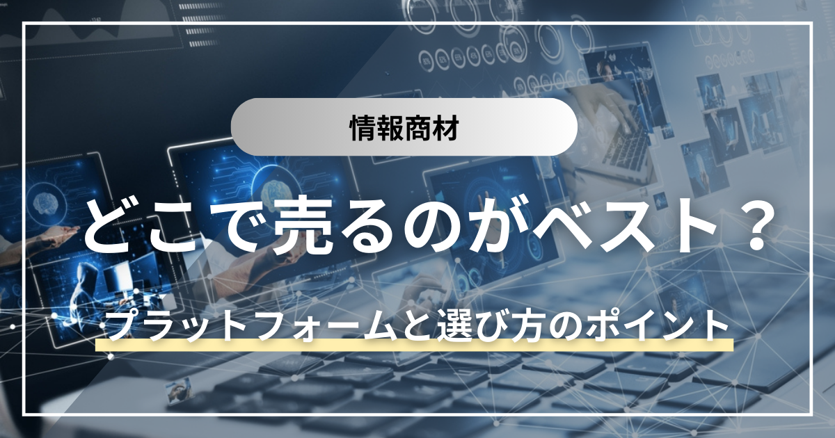 【6選】情報商材はどこで売るのがベスト？おすすめプラットフォームと選び方のポイント