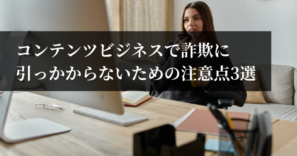 コンテンツビジネスで詐欺に引っかからないための注意点3選