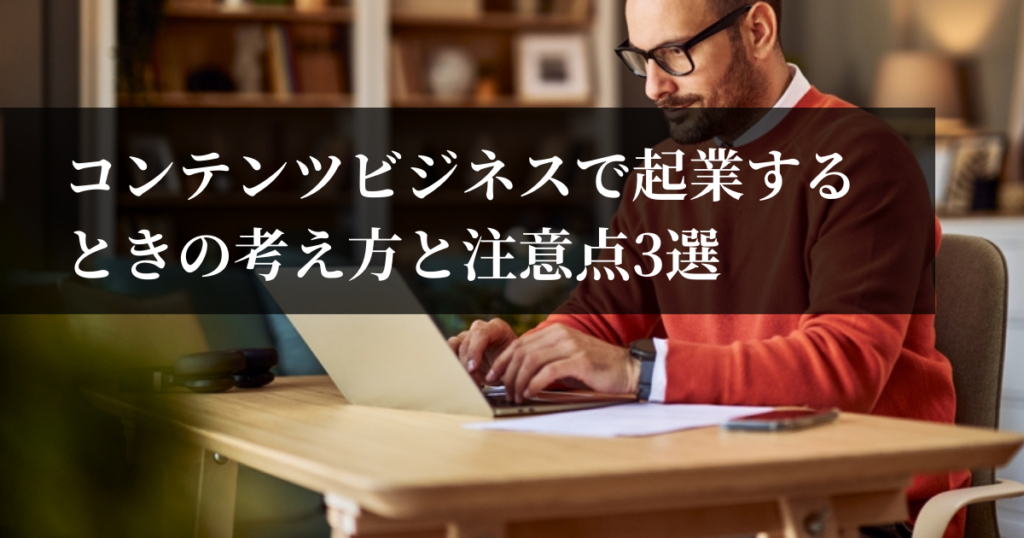 コンテンツビジネスで起業するときの考え方と注意点3選