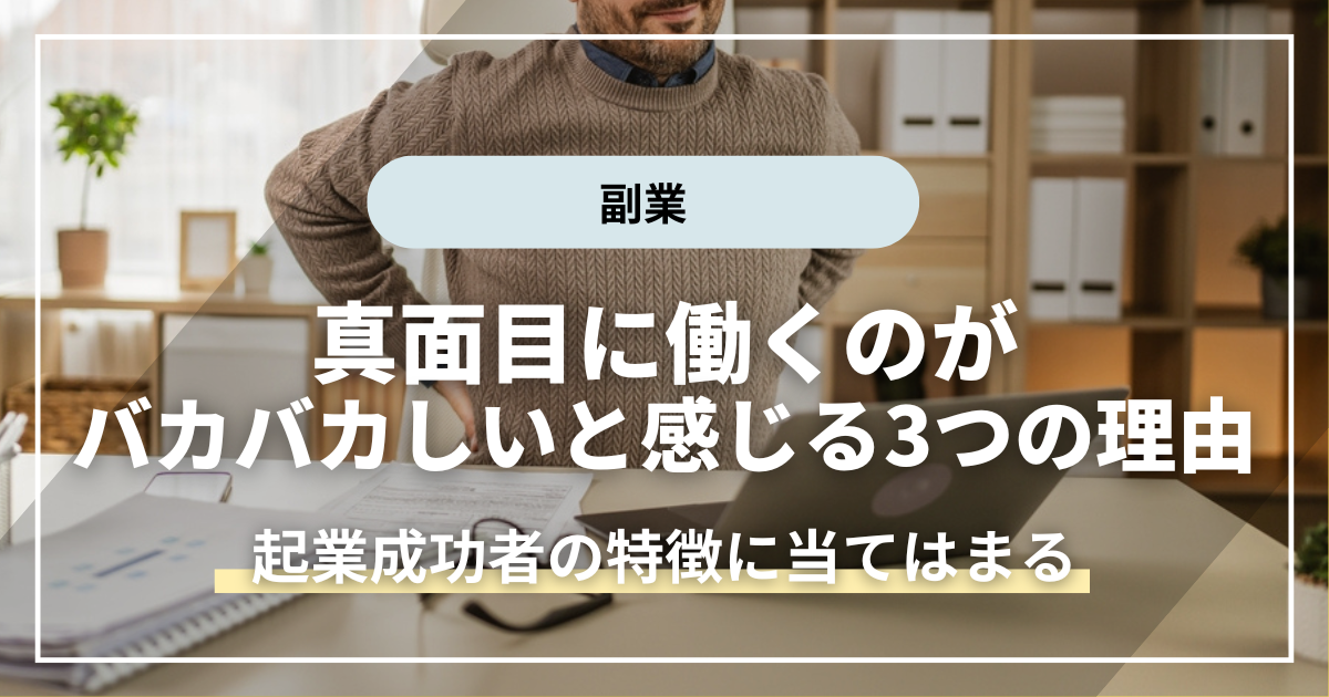 真面目に働くのがバカバカしいと感じる3つの理由を解説【起業成功者の特徴に当てはまる】